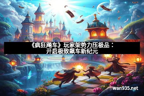 《疯狂飚车》玩家架势力压极品：开启极致飙车新纪元